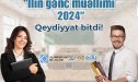 “İlin gənc müəllimi - 2024” müsabiqəsinin ilk siyahısı bu tarixdə AÇIQLANACAQ