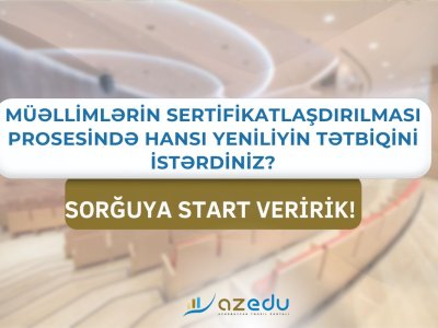 Müəllimlərin sertifikasiyasında&nbsp;hansı yeniliklər edilməlidir? - sorğu DAVAM EDİR