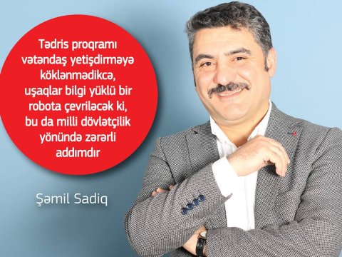 “Qəbul proqramının yaddaş yüklü olması müəllimliyin müqəddəs funksiyalarını unutdurub” – Şəmil Sadıq