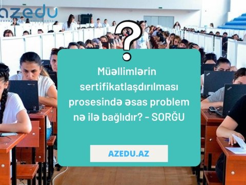 Sertifikasiya ilə bağlı müəllimləri ən çox  narahat edən məqam bilindi – Sorğunun NƏTİCƏLƏRİ