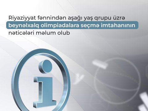 Riyaziyyat fənnindən aşağı yaş qrupu üzrə beynəlxalq olimpiadalara seçmə imtahanının nəticələri məlum olub